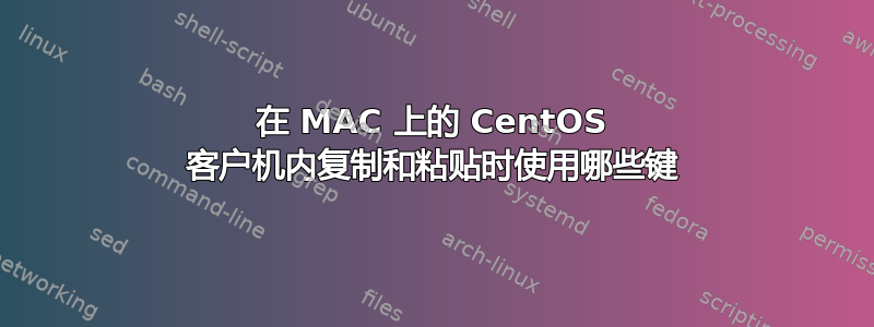 在 MAC 上的 CentOS 客户机内复制和粘贴时使用哪些键