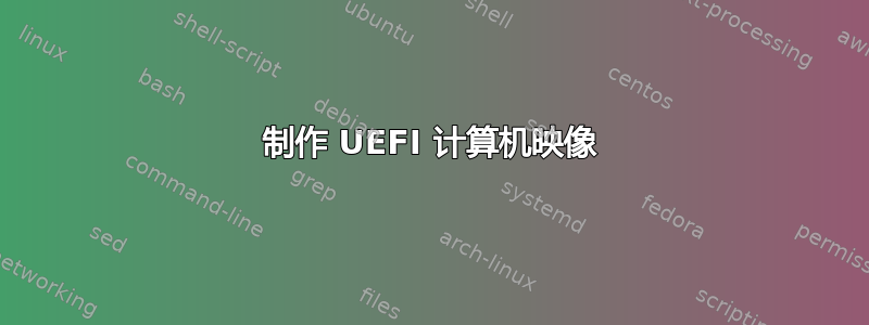 制作 UEFI 计算机映像