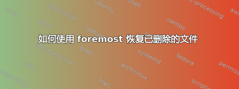 如何使用 foremost 恢复已删除的文件