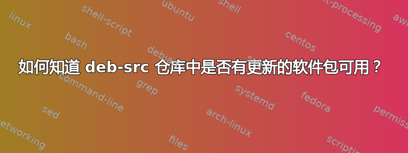 如何知道 deb-src 仓库中是否有更新的软件包可用？