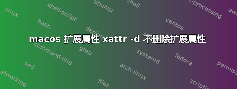 macos 扩展属性 xattr -d 不删除扩展属性