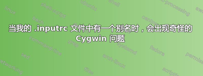 当我的 .inputrc 文件中有一个别名时，会出现奇怪的 Cygwin 问题