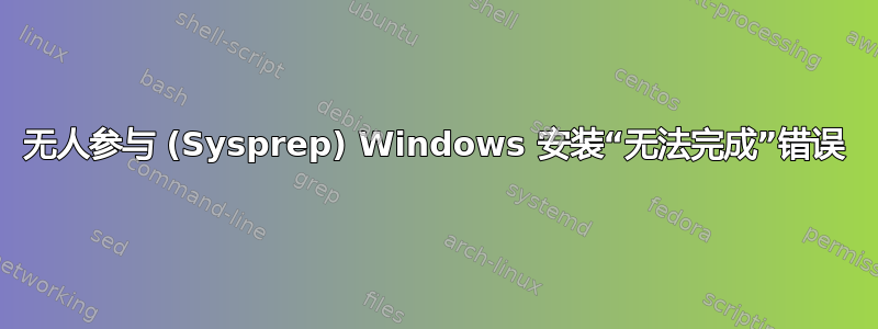 无人参与 (Sysprep) Windows 安装“无法完成”错误