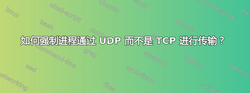 如何强制进程通过 UDP 而不是 TCP 进行传输？