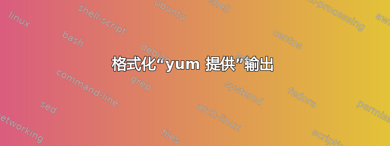 格式化“yum 提供”输出