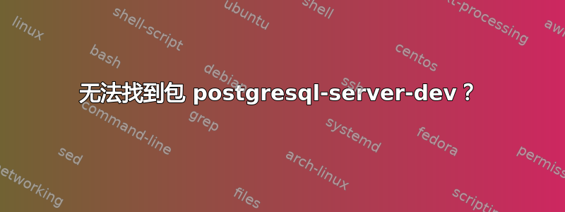 无法找到包 postgresql-server-dev？