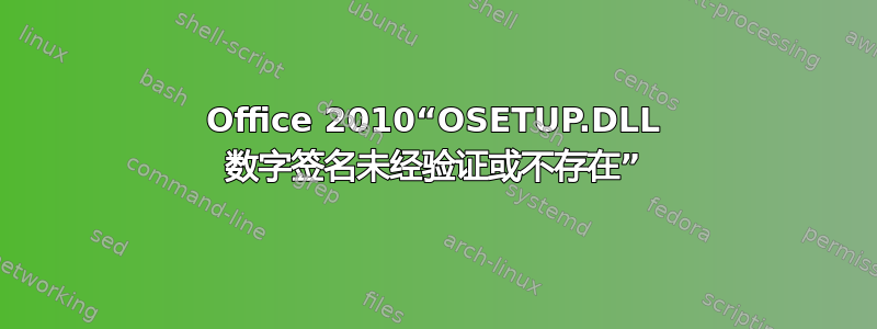 Office 2010“OSETUP.DLL 数字签名未经验证或不存在”