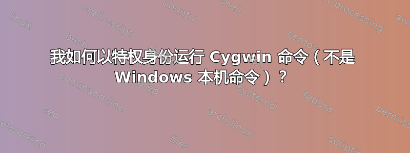 我如何以特权身份运行 Cygwin 命令（不是 Windows 本机命令）？