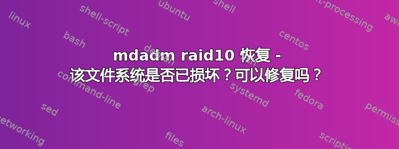 mdadm raid10 恢复 - 该文件系统是否已损坏？可以修复吗？