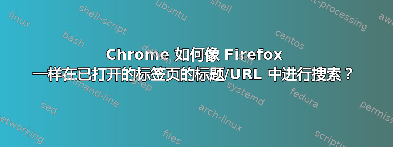 Chrome 如何像 Firefox 一样在已打开的标签页的标题/URL 中进行搜索？