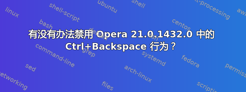 有没有办法禁用 Opera 21.0.1432.0 中的 Ctrl+Backspace 行为？