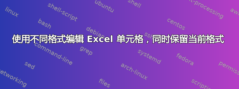 使用不同格式编辑 Excel 单元格，同时保留当前格式