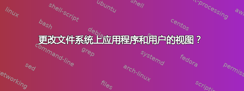 更改文件系统上应用程序和用户的视图？