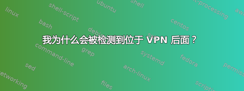 我为什么会被检测到位于 VPN 后面？