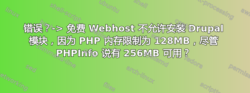 错误？-> 免费 Webhost 不允许安装 Drupal 模块，因为 PHP 内存限制为 128MB，尽管 PHPInfo 说有 256MB 可用？