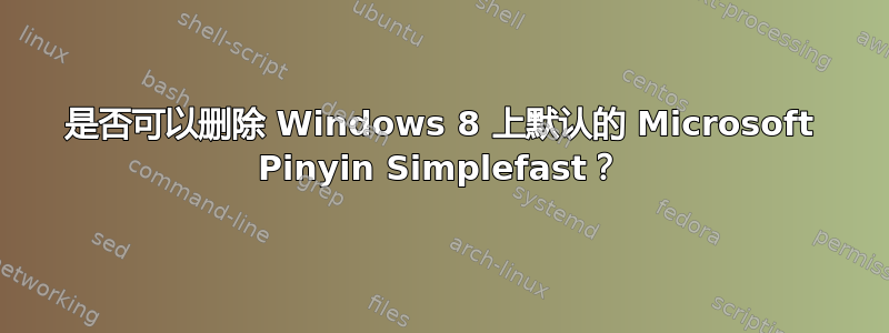 是否可以删除 Windows 8 上默认的 Microsoft Pinyin Simplefast？