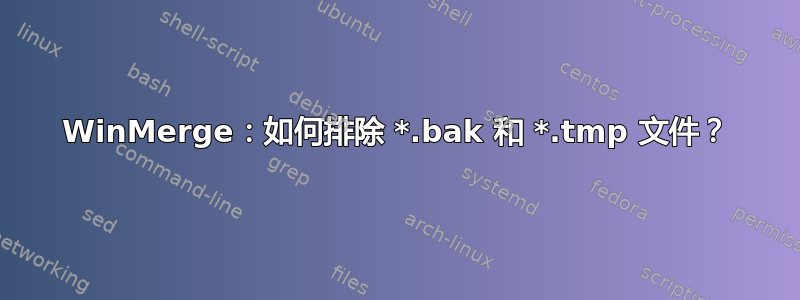 WinMerge：如何排除 *.bak 和 *.tmp 文件？