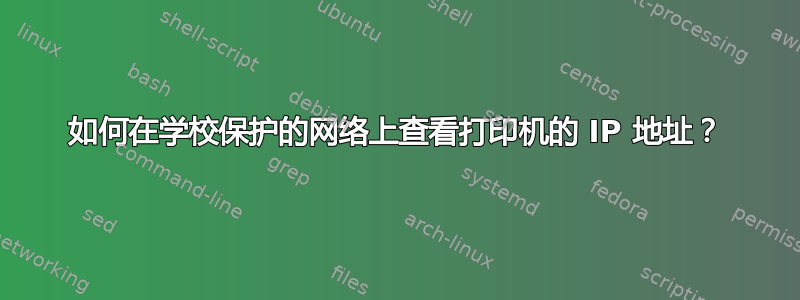 如何在学校保护的网络上查看打印机的 IP 地址？