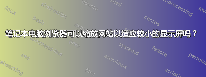 笔记本电脑浏览器可以缩放网站以适应较小的显示屏吗？