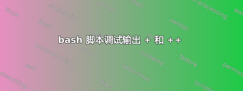 bash 脚本调试输出 + 和 ++