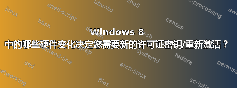 Windows 8 中的哪些硬件变化决定您需要新的许可证密钥/重新激活？