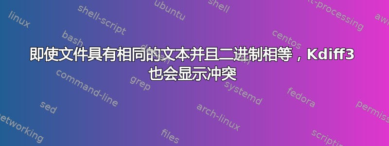 即使文件具有相同的文本并且二进制相等，Kdiff3 也会显示冲突