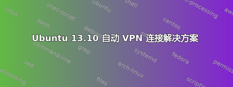 Ubuntu 13.10 自动 VPN 连接解决方​​案