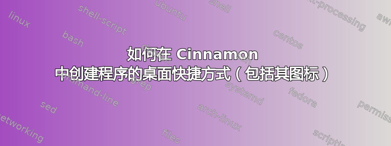 如何在 Cinnamon 中创建程序的桌面快捷方式（包括其图标）