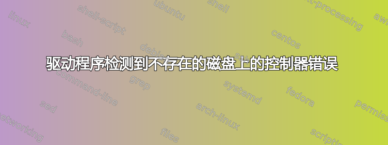 驱动程序检测到不存在的磁盘上的控制器错误