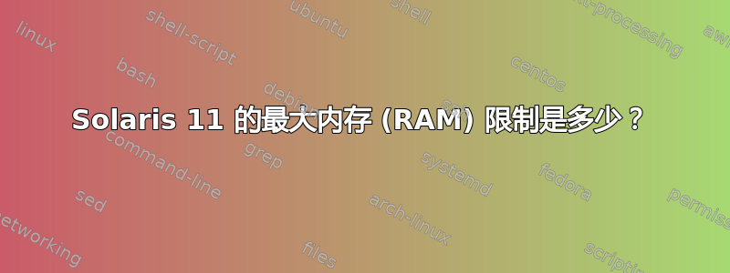 Solaris 11 的最大内存 (RAM) 限制是多少？