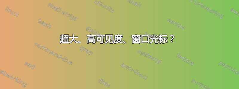 超大、高可见度、窗口光标？