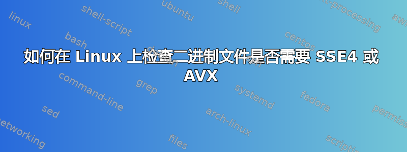 如何在 Linux 上检查二进制文件是否需要 SSE4 或 AVX