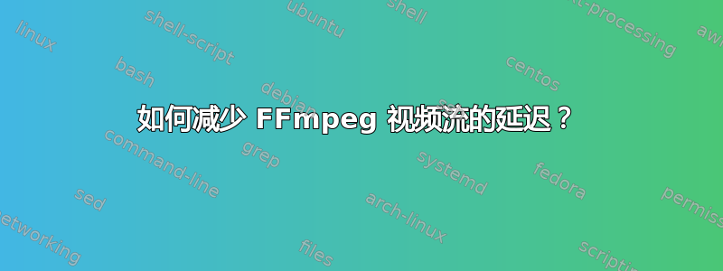 如何减少 FFmpeg 视频流的延迟？