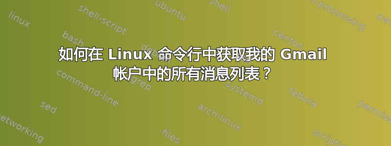 如何在 Linux 命令行中获取我的 Gmail 帐户中的所有消息列表？