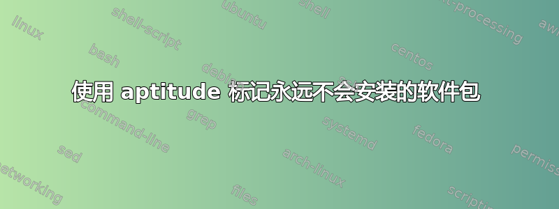 使用 aptitude 标记永远不会安装的软件包