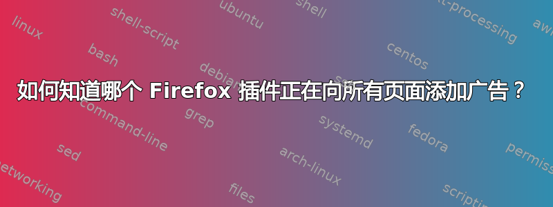 如何知道哪个 Firefox 插件正在向所有页面添加广告？