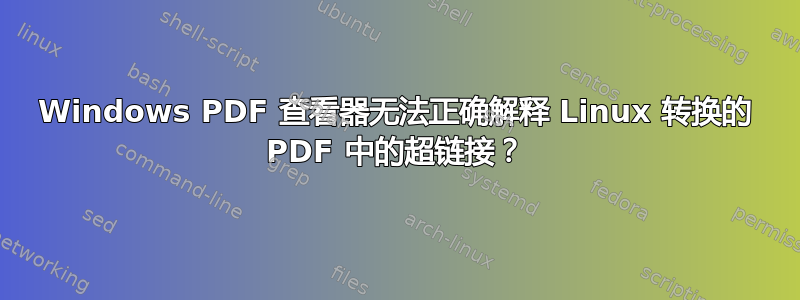 Windows PDF 查看器无法正确解释 Linux 转换的 PDF 中的超链接？