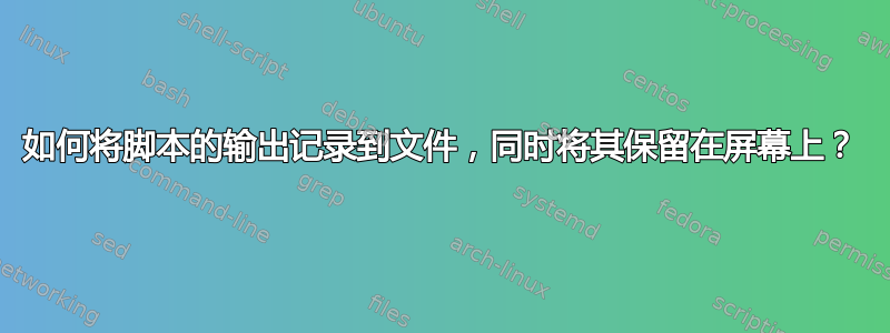 如何将脚本的输出记录到文件，同时将其保留在屏幕上？