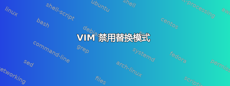 VIM 禁用替换模式