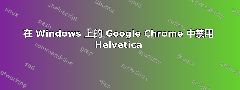 在 Windows 上的 Google Chrome 中禁用 Helvetica