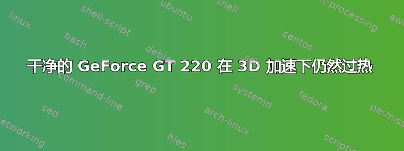 干净的 GeForce GT 220 在 3D 加速下仍然过热