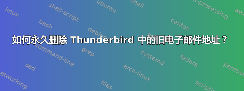 如何永久删除 Thunderbird 中的旧电子邮件地址？