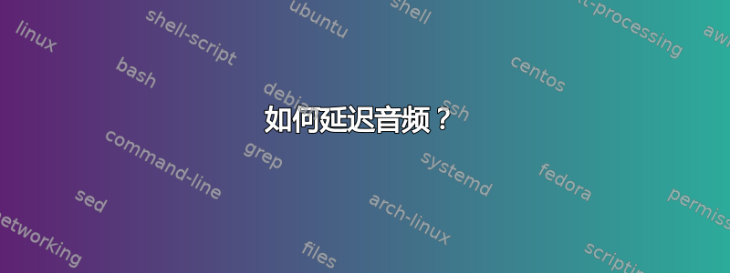 如何延迟音频？