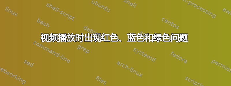 视频播放时出现红色、蓝色和绿色问题