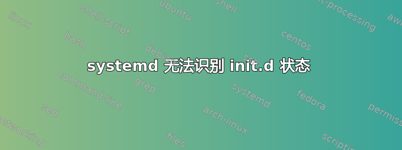 systemd 无法识别 init.d 状态