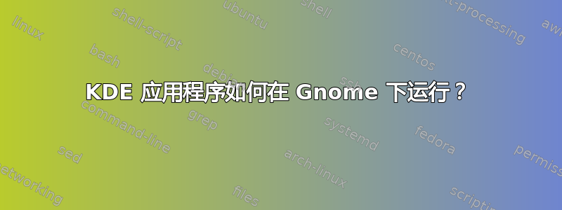 KDE 应用程序如何在 Gnome 下运行？