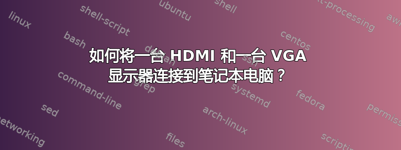 如何将一台 HDMI 和一台 VGA 显示器连接到笔记本电脑？