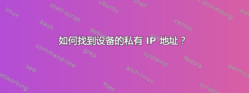 如何找到设备的私有 IP 地址？