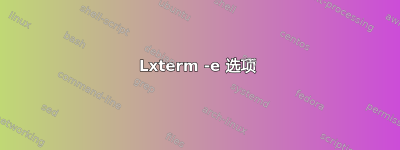 Lxterm -e 选项