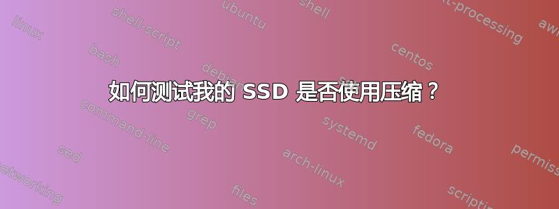 如何测试我的 SSD 是否使用压缩？